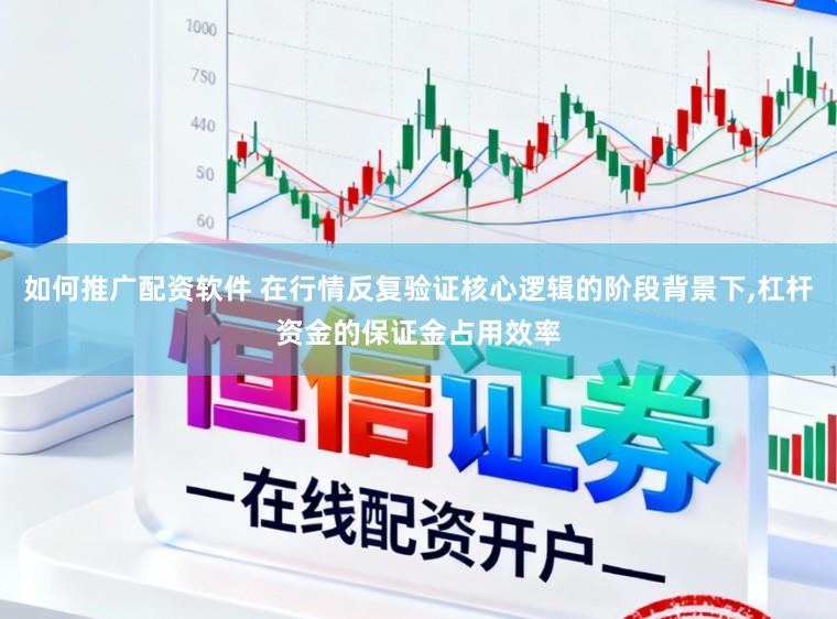 如何推广配资软件 在行情反复验证核心逻辑的阶段背景下,杠杆资金的保证金占用效率