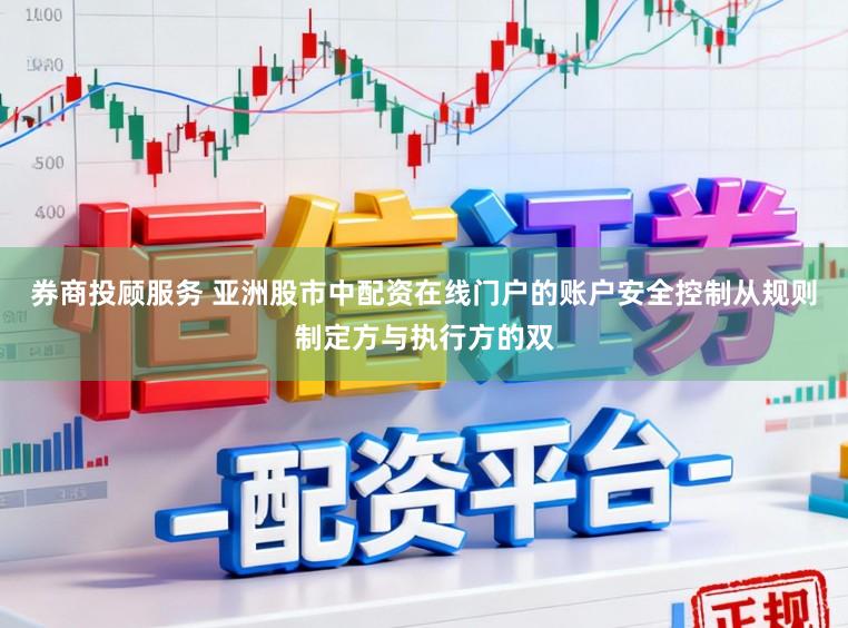 券商投顾服务 亚洲股市中配资在线门户的账户安全控制从规则制定方与执行方的双