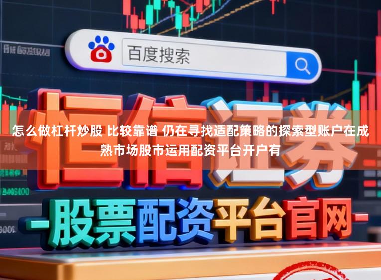 怎么做杠杆炒股 比较靠谱 仍在寻找适配策略的探索型账户在成熟市场股市运用配资平台开户有
