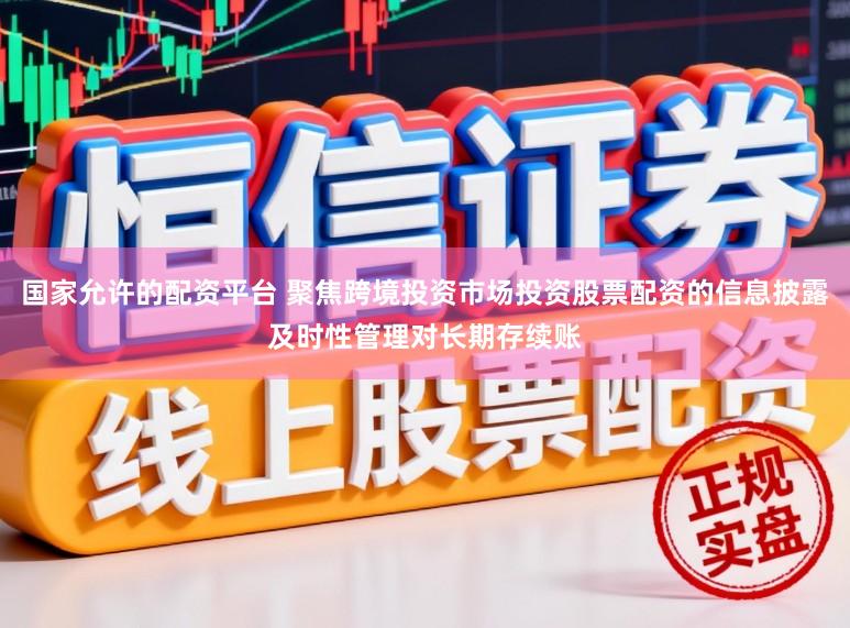 国家允许的配资平台 聚焦跨境投资市场投资股票配资的信息披露及时性管理对长期存续账