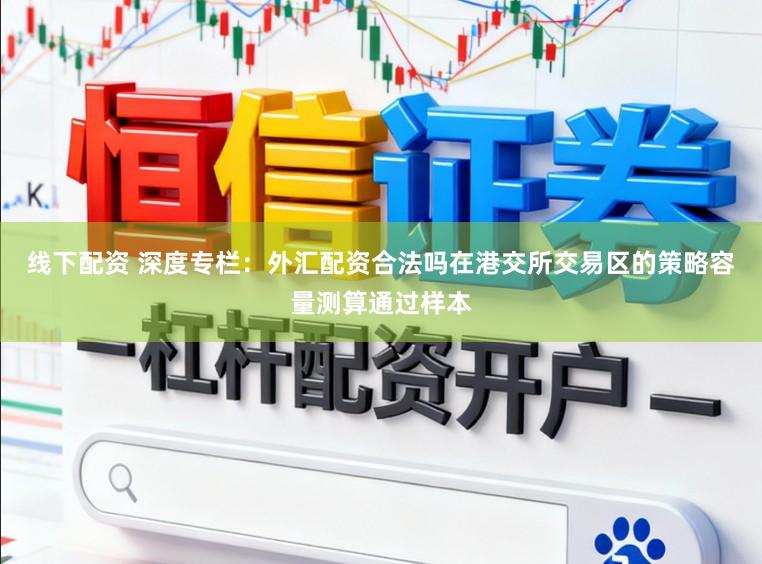 线下配资 深度专栏：外汇配资合法吗在港交所交易区的策略容量测算通过样本