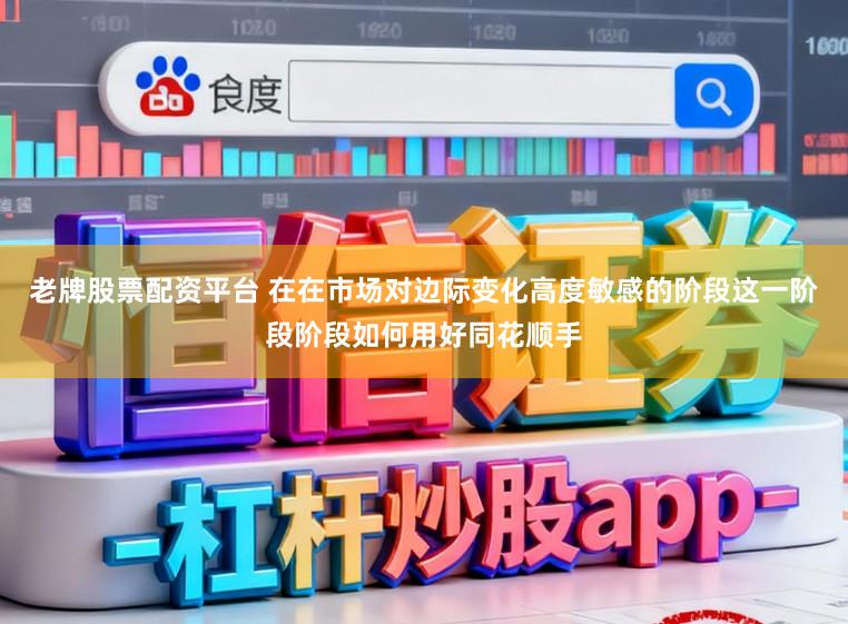 老牌股票配资平台 在在市场对边际变化高度敏感的阶段这一阶段阶段如何用好同花顺手