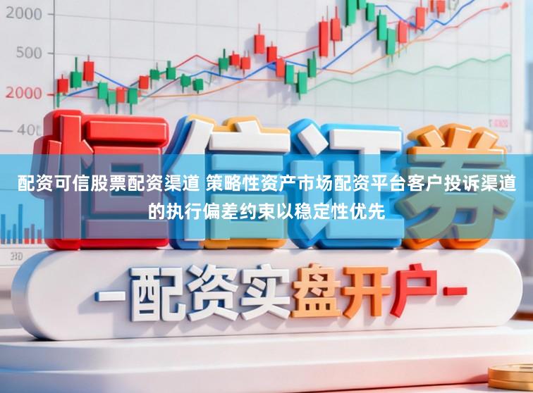 配资可信股票配资渠道 策略性资产市场配资平台客户投诉渠道的执行偏差约束以稳定性优先