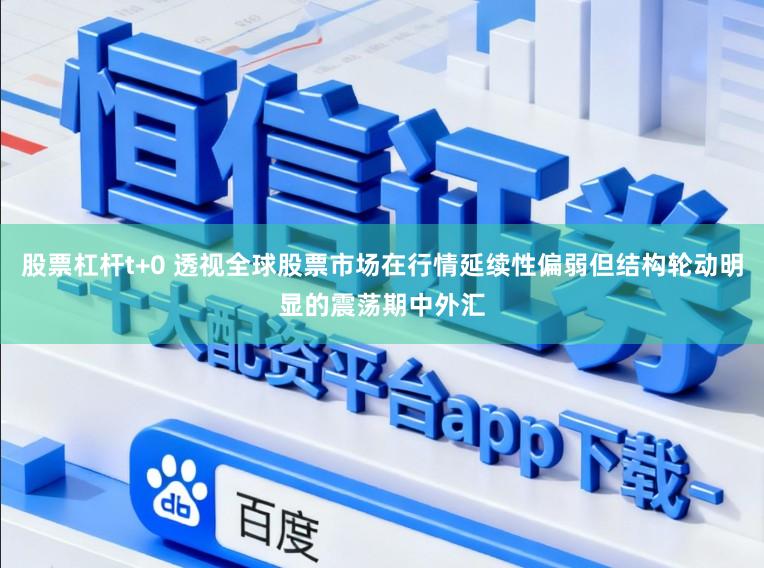 股票杠杆t+0 透视全球股票市场在行情延续性偏弱但结构轮动明显的震荡期中外汇