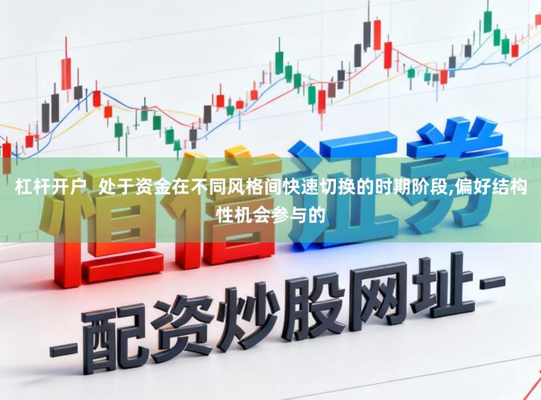 杠杆开户  处于资金在不同风格间快速切换的时期阶段,偏好结构性机会参与的