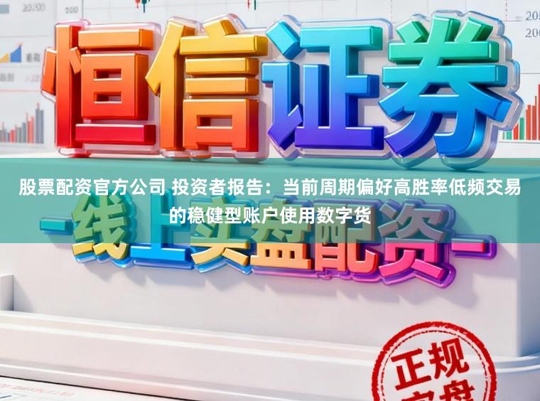股票配资官方公司 投资者报告：当前周期偏好高胜率低频交易的稳健型账户使用数字货