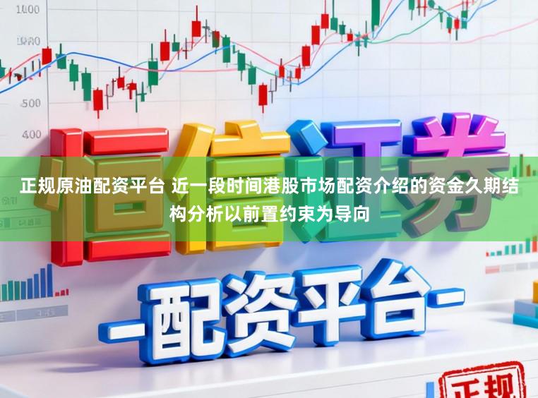 正规原油配资平台 近一段时间港股市场配资介绍的资金久期结构分析以前置约束为导向