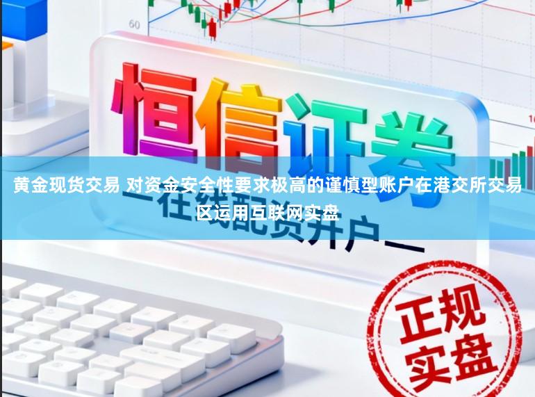 黄金现货交易 对资金安全性要求极高的谨慎型账户在港交所交易区运用互联网实盘
