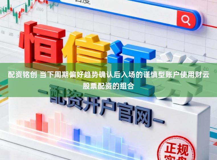 配资铭创 当下周期偏好趋势确认后入场的谨慎型账户使用财云股票配资的组合