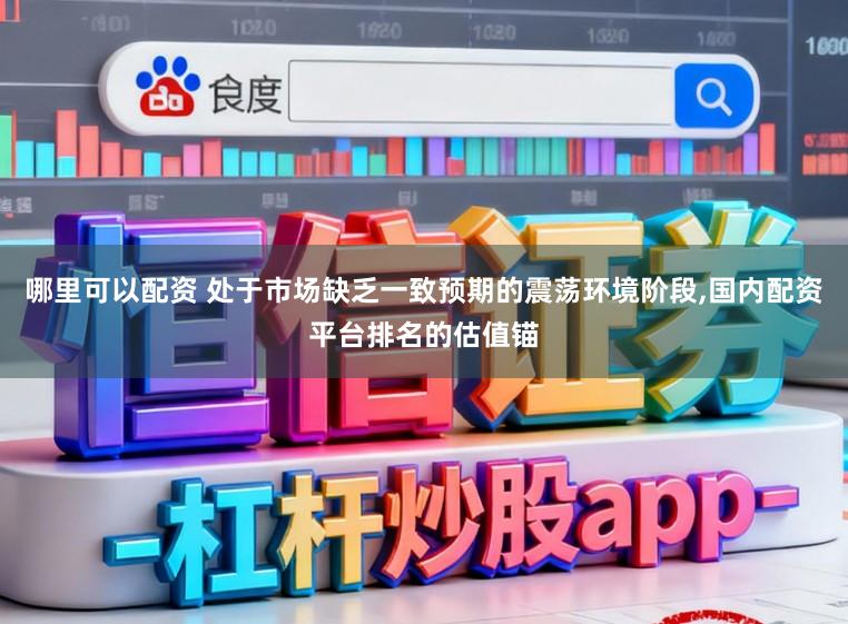 哪里可以配资 处于市场缺乏一致预期的震荡环境阶段,国内配资平台排名的估值锚