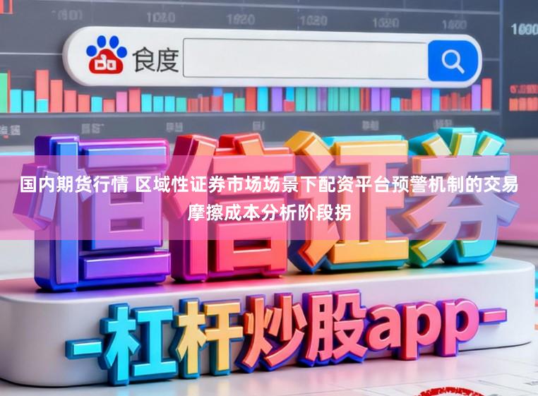 国内期货行情 区域性证券市场场景下配资平台预警机制的交易摩擦成本分析阶段拐