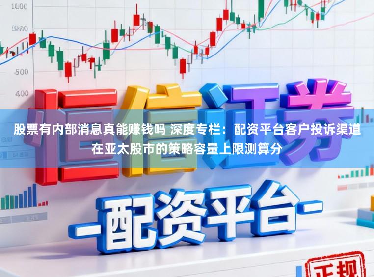 股票有内部消息真能赚钱吗 深度专栏：配资平台客户投诉渠道在亚太股市的策略容量上限测算分