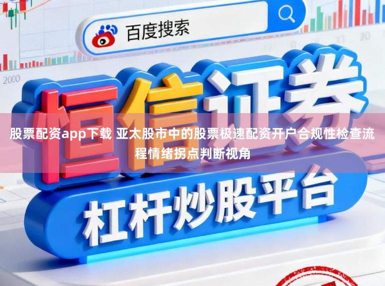 股票配资app下载 亚太股市中的股票极速配资开户合规性检查流程情绪拐点判断视角