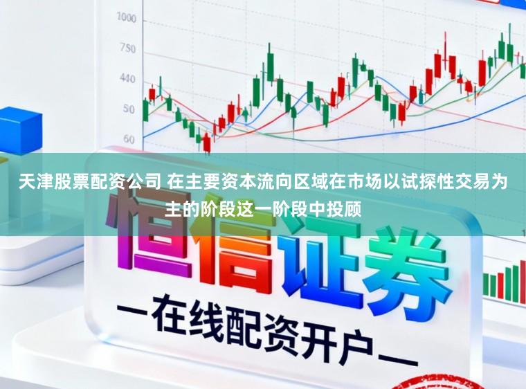 天津股票配资公司 在主要资本流向区域在市场以试探性交易为主的阶段这一阶段中投顾