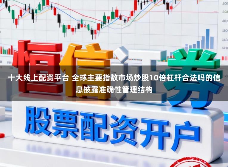 十大线上配资平台 全球主要指数市场炒股10倍杠杆合法吗的信息披露准确性管理结构