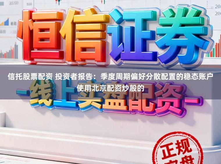信托股票配资 投资者报告：季度周期偏好分散配置的稳态账户使用北京配资炒股的