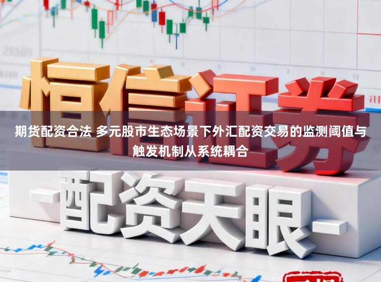 期货配资合法 多元股市生态场景下外汇配资交易的监测阈值与触发机制从系统耦合