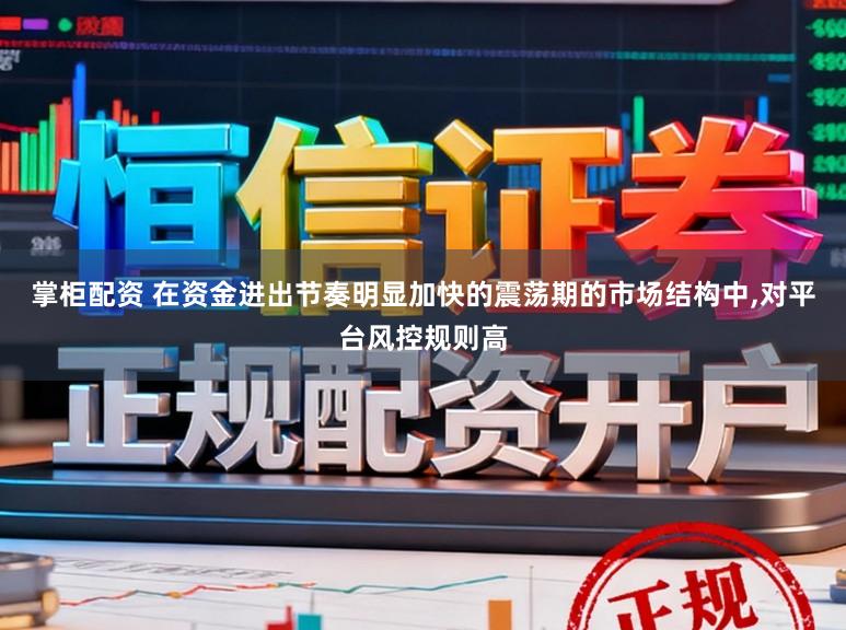 掌柜配资 在资金进出节奏明显加快的震荡期的市场结构中,对平台风控规则高