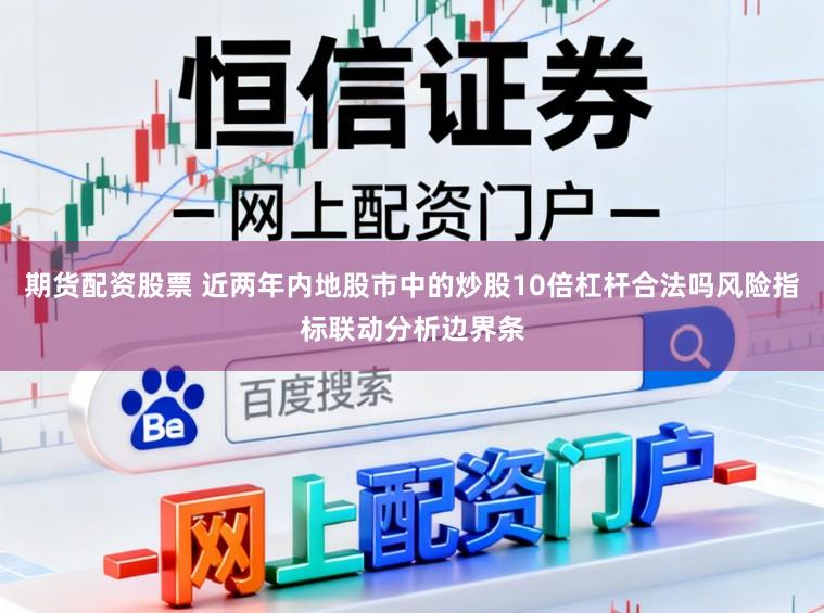 期货配资股票 近两年内地股市中的炒股10倍杠杆合法吗风险指标联动分析边界条