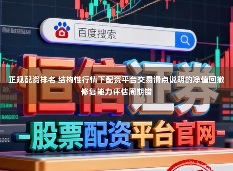 正规配资排名 结构性行情下配资平台交易滑点说明的净值回撤修复能力评估周期错