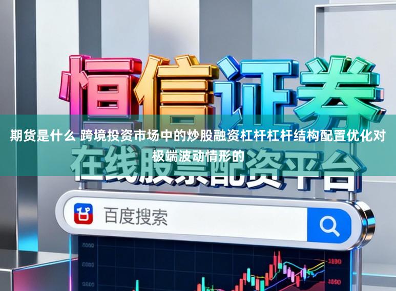 期货是什么 跨境投资市场中的炒股融资杠杆杠杆结构配置优化对极端波动情形的