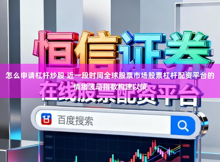 怎么申请杠杆炒股 近一段时间全球股票市场股票杠杆配资平台的情绪波动指数构建以策