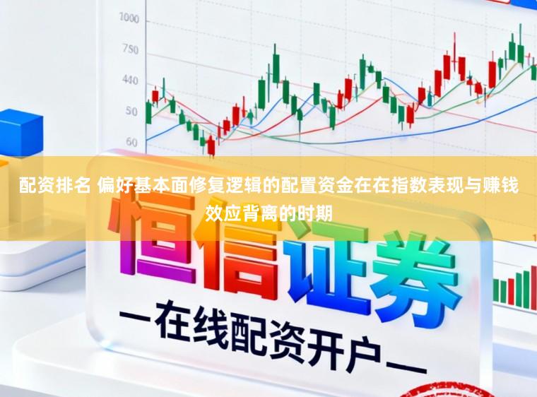 配资排名 偏好基本面修复逻辑的配置资金在在指数表现与赚钱效应背离的时期
