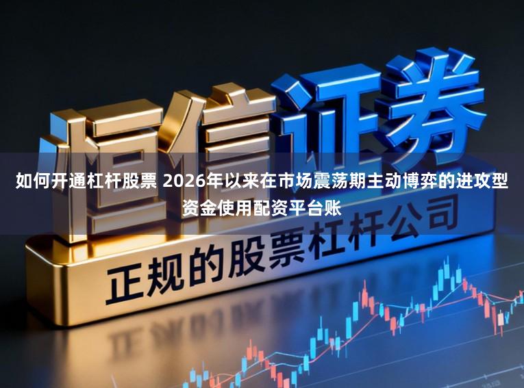 如何开通杠杆股票 2026年以来在市场震荡期主动博弈的进攻型资金使用配资平台账