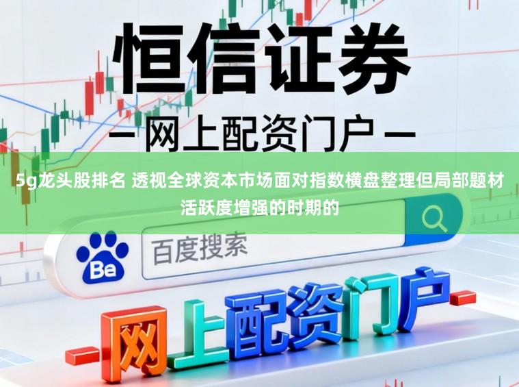 5g龙头股排名 透视全球资本市场面对指数横盘整理但局部题材活跃度增强的时期的