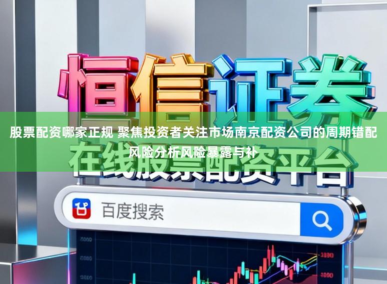 股票配资哪家正规 聚焦投资者关注市场南京配资公司的周期错配风险分析风险暴露与补