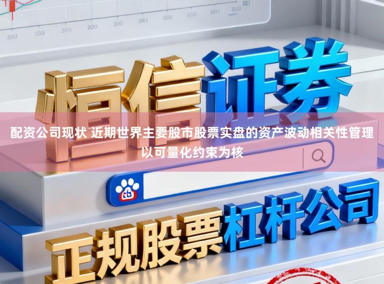 配资公司现状 近期世界主要股市股票实盘的资产波动相关性管理以可量化约束为核