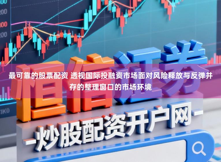 最可靠的股票配资 透视国际投融资市场面对风险释放与反弹并存的整理窗口的市场环境