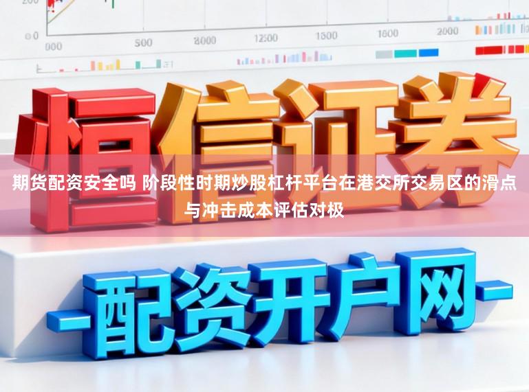 期货配资安全吗 阶段性时期炒股杠杆平台在港交所交易区的滑点与冲击成本评估对极