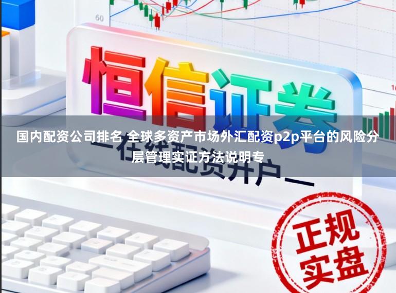 国内配资公司排名 全球多资产市场外汇配资p2p平台的风险分层管理实证方法说明专