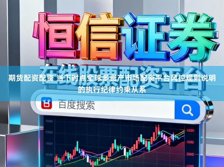 期货配资配资 当下时点全球多资产市场配资平台风控规则说明的执行纪律约束从系