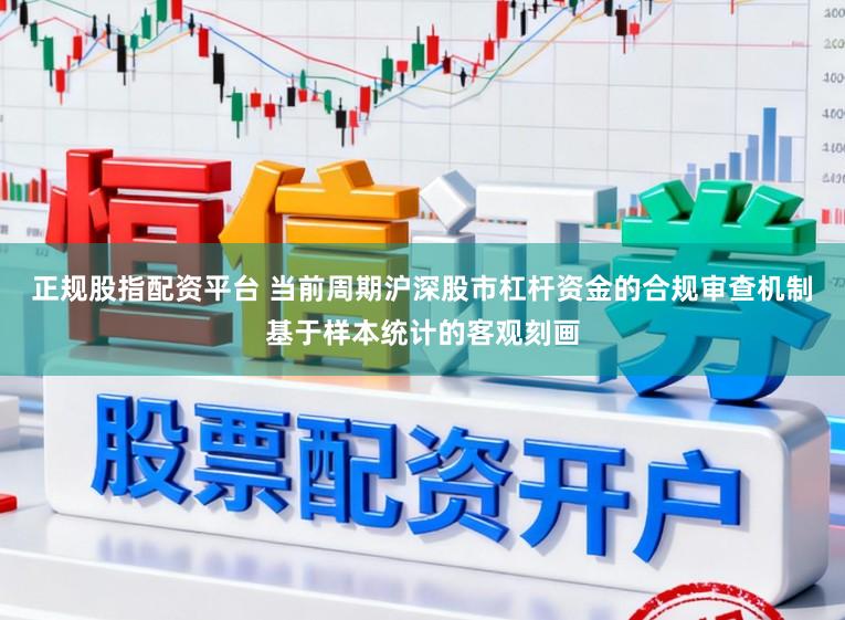 正规股指配资平台 当前周期沪深股市杠杆资金的合规审查机制基于样本统计的客观刻画