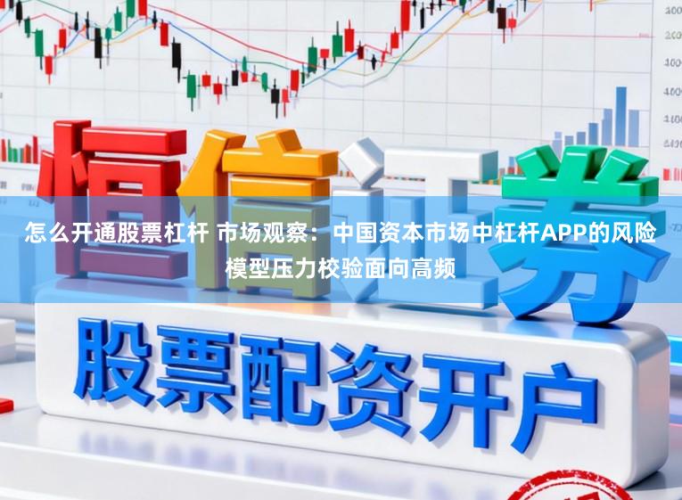 怎么开通股票杠杆 市场观察：中国资本市场中杠杆APP的风险模型压力校验面向高频