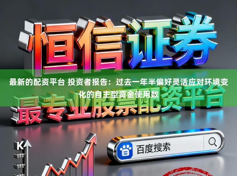 最新的配资平台 投资者报告：过去一年半偏好灵活应对环境变化的自主型资金使用数