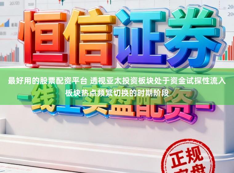 最好用的股票配资平台 透视亚太投资板块处于资金试探性流入板块热点频繁切换的时期阶段