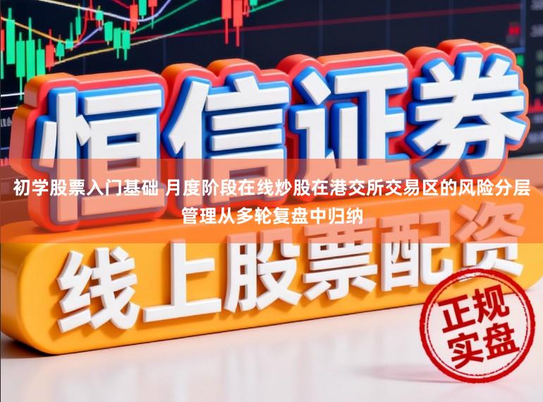 初学股票入门基础 月度阶段在线炒股在港交所交易区的风险分层管理从多轮复盘中归纳