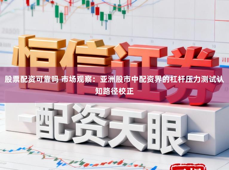 股票配资可靠吗 市场观察：亚洲股市中配资界的杠杆压力测试认知路径校正