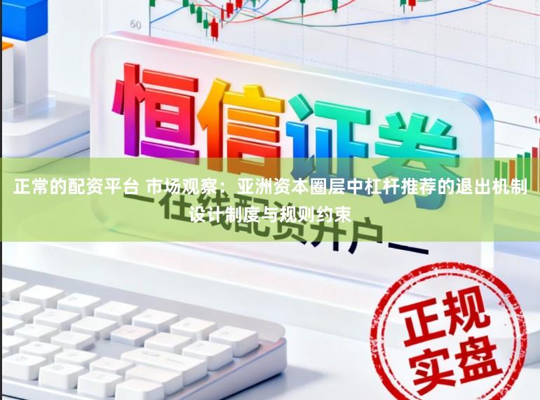 正常的配资平台 市场观察：亚洲资本圈层中杠杆推荐的退出机制设计制度与规则约束