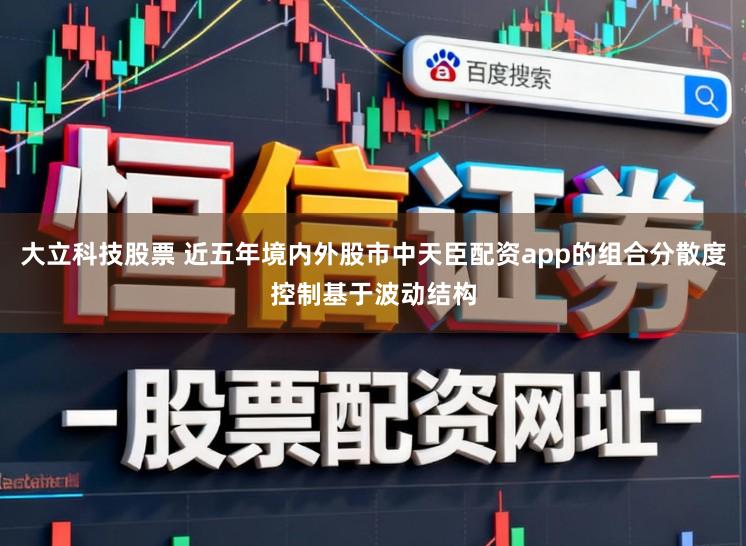 大立科技股票 近五年境内外股市中天臣配资app的组合分散度控制基于波动结构