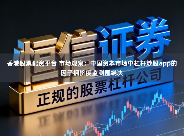香港股票配资平台 市场观察：中国资本市场中杠杆炒股app的因子拥挤度监测围绕决