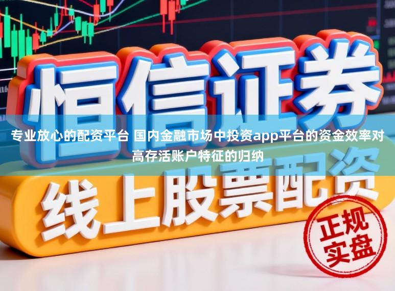 专业放心的配资平台 国内金融市场中投资app平台的资金效率对高存活账户特征的归纳