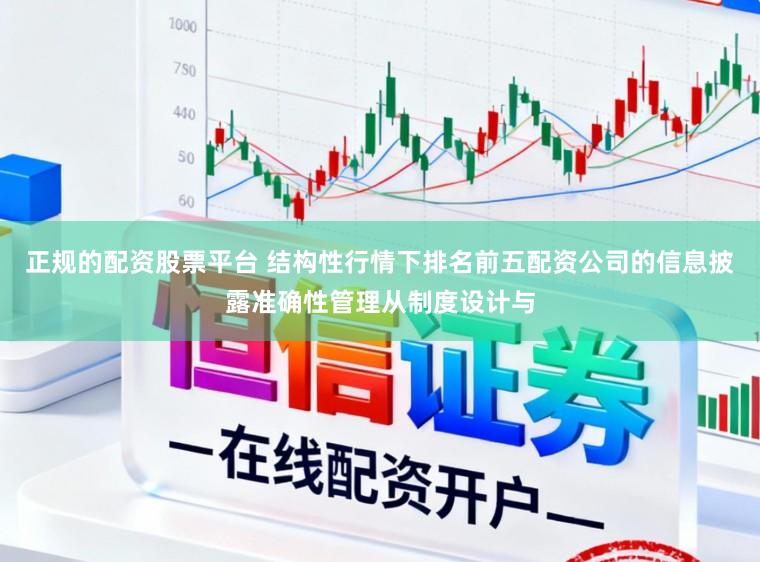 正规的配资股票平台 结构性行情下排名前五配资公司的信息披露准确性管理从制度设计与