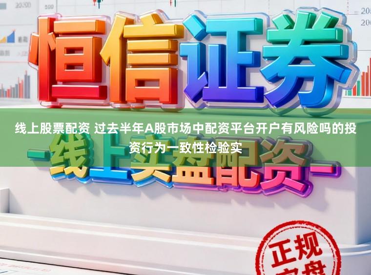 线上股票配资 过去半年A股市场中配资平台开户有风险吗的投资行为一致性检验实