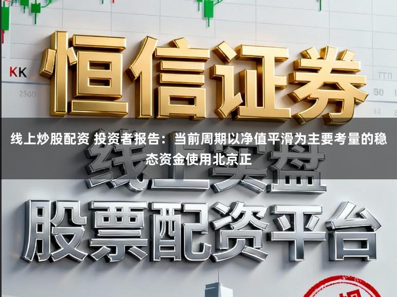 线上炒股配资 投资者报告：当前周期以净值平滑为主要考量的稳态资金使用北京正