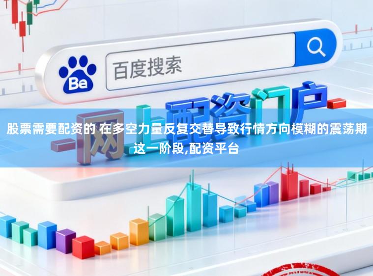股票需要配资的 在多空力量反复交替导致行情方向模糊的震荡期这一阶段,配资平台