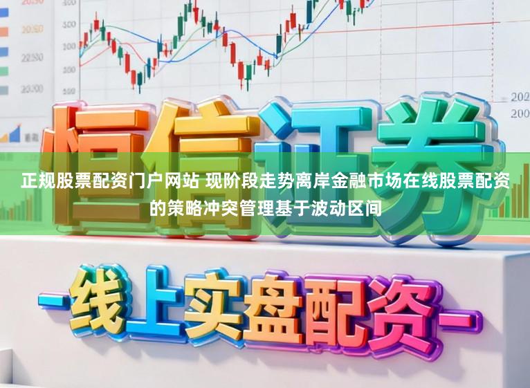 正规股票配资门户网站 现阶段走势离岸金融市场在线股票配资的策略冲突管理基于波动区间